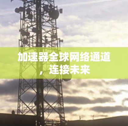 加速器全球网络通道，连接未来