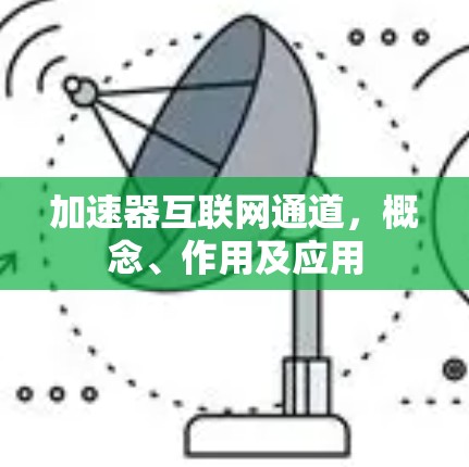 加速器互联网通道，概念、作用及应用