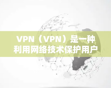 VPN（VPN）是一种利用网络技术保护用户数据的网络服务，允许用户在没有访问该地区的网络前访问该地区的网络服务。国际VPN则专门针对访问国外网络的需求。以下是关于VPN国外网络访问的详细分析