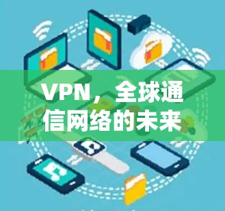 VPN，全球通信网络的未来$