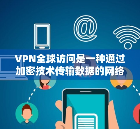 VPN全球访问是一种通过加密技术传输数据的网络服务，旨在保护个人隐私和计算机安全。以下是关于VPN全球访问的详细分析和建议