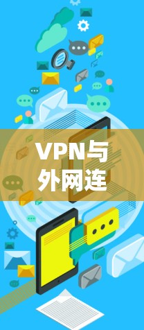 VPN与外网连接软件,选择前必知 VPN与外网连接软件,选择前必知