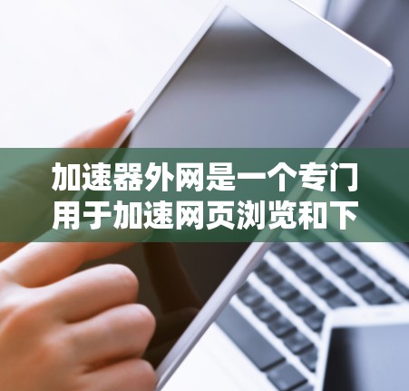 加速器外网是一个专门用于加速网页浏览和下载的工具，旨在提高网站加载速度和减少网络延迟。以下是关于该工具的详细信息