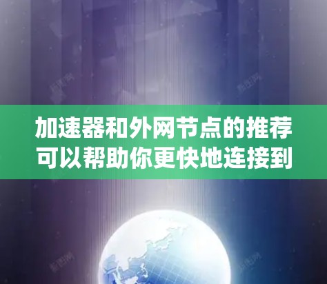 加速器和外网节点的推荐可以帮助你更快地连接到互联网,提升网络体验。以下是一些 commonly used加速器 and node推荐