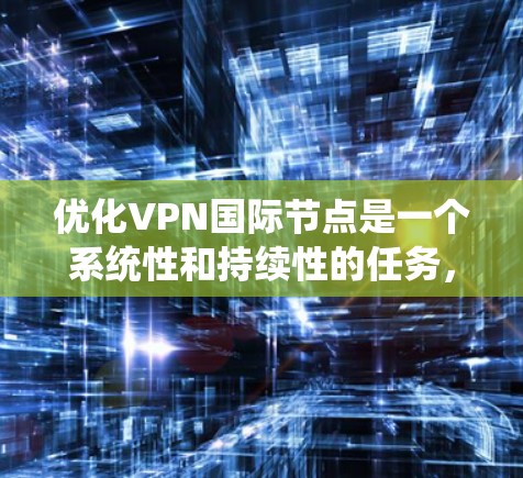 优化VPN国际节点是一个系统性和持续性的任务,需要综合考虑多个因素。以下是一个逐步优化VPN国际节点的建议