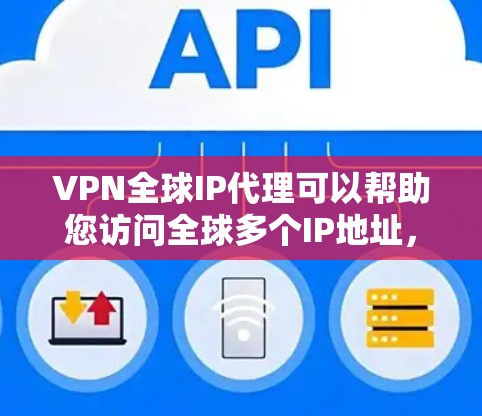 VPN全球IP代理可以帮助您访问全球多个IP地址,通过设置VPN软件或使用VPN服务,您可以轻松访问世界范围内的互联网服务。以下是一些关于如何使用VPN访问全球IP地址的实用建议