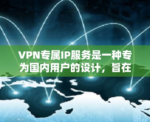 VPN专属IP服务是一种专为国内用户的设计,旨在提供安全、稳定和高效的网络连接。以下是关于该服务的详细分析