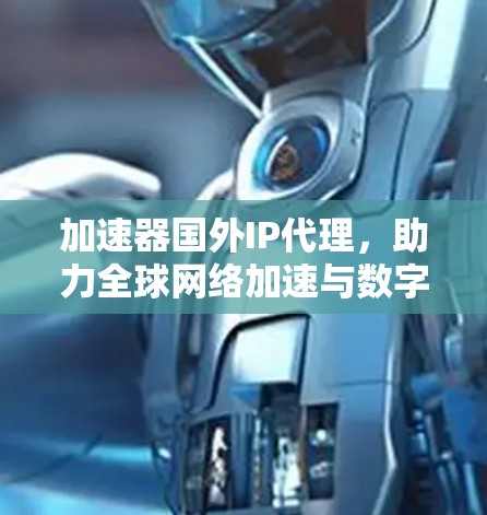 加速器国外IP代理，助力全球网络加速与数字化转型