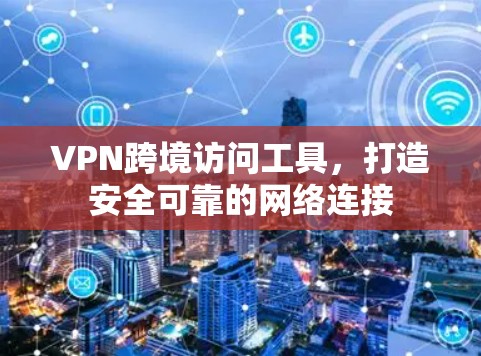 VPN跨境访问工具，打造安全可靠的网络连接