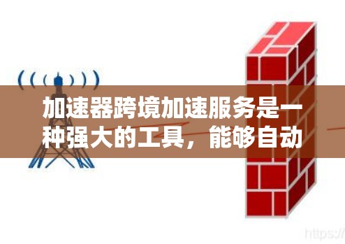 加速器跨境加速服务是一种强大的工具,能够自动优化应用在不同平台上的表现。以下是对该服务的详细总结和建议