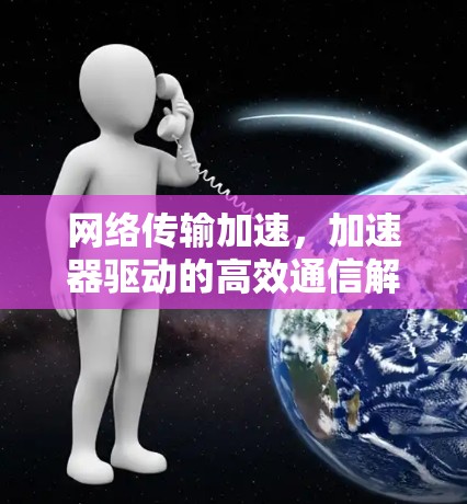 网络传输加速,加速器驱动的高效通信解决方案