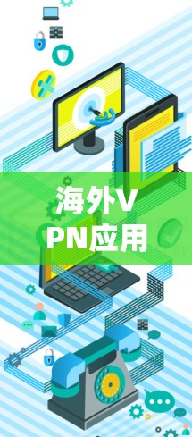 海外VPN应用,全球连接的便捷之路