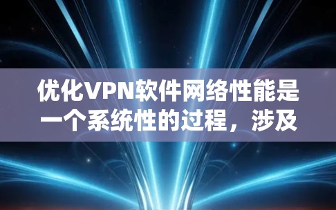 优化VPN软件网络性能是一个系统性的过程，涉及多个步骤和步骤之间的协调。以下是一个有条理的优化指南，帮助您有效提升VPN的网络性能