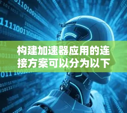 构建加速器应用的连接方案可以分为以下几个步骤