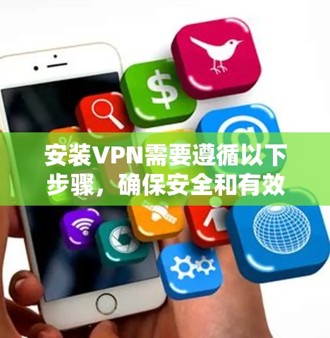 安装VPN需要遵循以下步骤,确保安全和有效