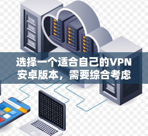 选择一个适合自己的VPN安卓版本,需要综合考虑多种因素。以下是一些详细的步骤指南,帮助你做出明智的选择