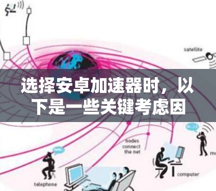 选择安卓加速器时，以下是一些关键考虑因素和推荐方法