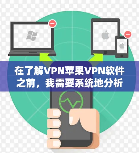 在了解VPN苹果VPN软件之前,我需要系统地分析并整理这些软件的特性、功能、使用情况以及优缺点。下面是对这些软件的详细总结