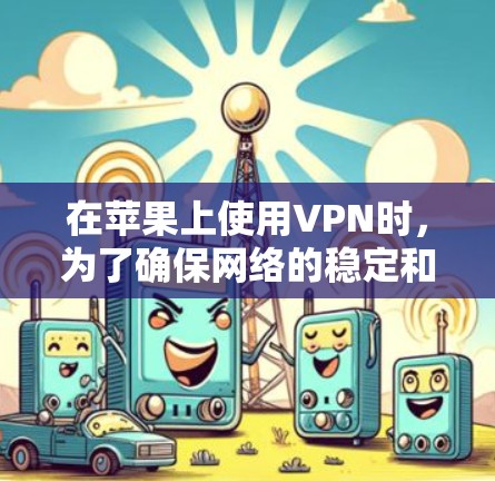 在苹果上使用VPN时,为了确保网络的稳定和高效,需要进行一些优化和配置。以下是一些具体的步骤和方法,帮助你优化VPN的苹果网络
