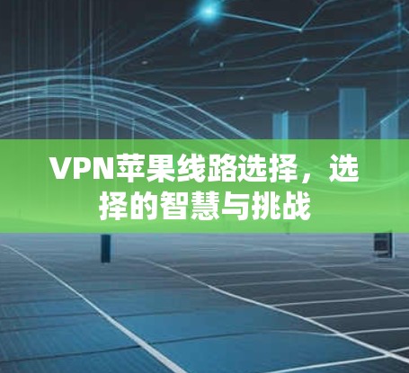 VPN苹果线路选择,选择的智慧与挑战