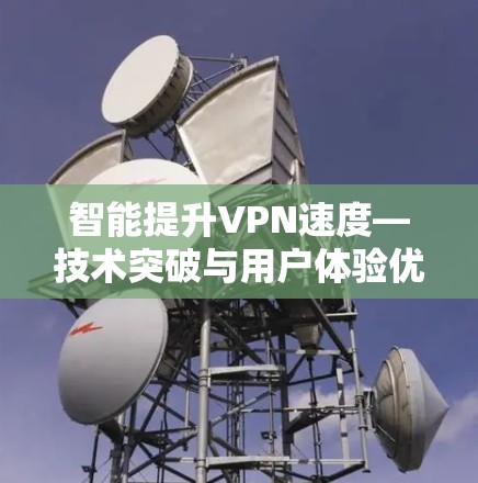 智能提升VPN速度—技术突破与用户体验优化