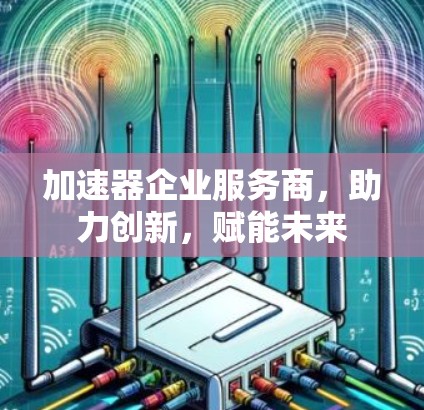 加速器企业服务商，助力创新，赋能未来