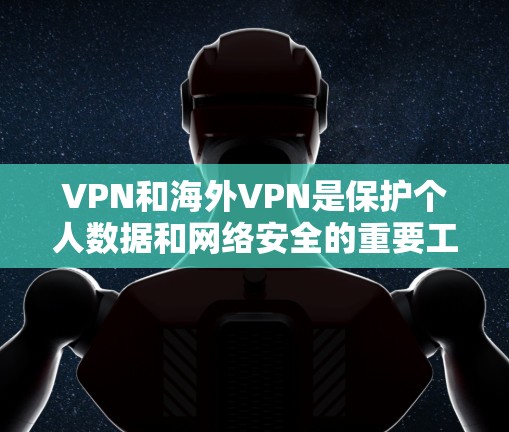 VPN和海外VPN是保护个人数据和网络安全的重要工具。以下是一些推荐