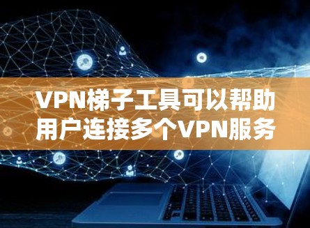VPN梯子工具可以帮助用户连接多个VPN服务,管理这些服务,方便访问不同的VPN内容。以下是一些推荐的VPN梯子工具,根据你的需求选择合适的工具