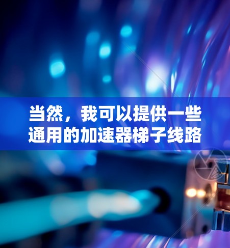 当然,我可以提供一些通用的加速器梯子线路推荐和优化建议,以帮助您更好地配置网络。以下是一些优化的关键点和推荐