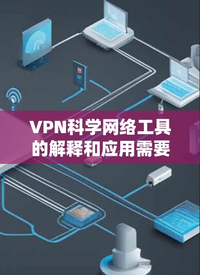 VPN科学网络工具的解释和应用需要结合技术与科学的视角进行分析。以下是对这一概念的详细探讨