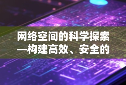 网络空间的科学探索—构建高效、安全的网络生态系统