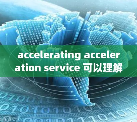 accelerating acceleration service 可以理解为那些通过加速技术或优化,提高科学计算和数据处理效率的网络服务。具体来说,这可能包括
