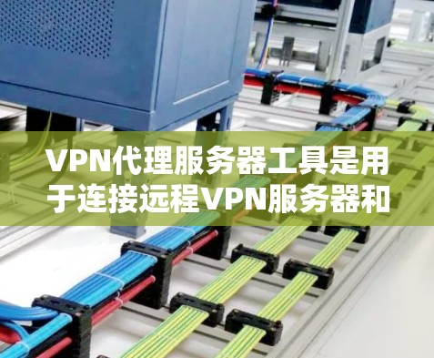 VPN代理服务器工具是用于连接远程VPN服务器和服务的工具，帮助用户安全地访问国际网络。以下是对这些工具的详细分类和推荐