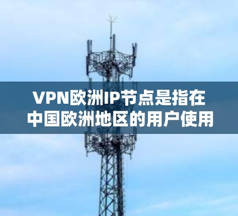 VPN欧洲IP节点是指在中国欧洲地区的用户使用VPN服务时,通过的IP地址。这些IP节点通常指的是中国、日本、韩国、澳大利亚和加拿大等国家的VPN服务节点。以下是这些IP节点的推荐VPN网站