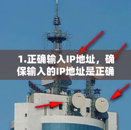 1.正确输入IP地址,确保输入的IP地址是正确的,包括数字、小数点和逗号。例如,输入192.168.1.1而不是192.168.1.1.1或192.168.1.1.2