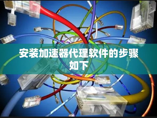 安装加速器代理软件的步骤如下
