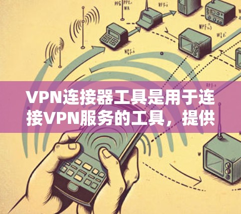 VPN连接器工具是用于连接VPN服务的工具，提供了一种简单直接的方式，无需下载软件或网络连接。以下是关于这些工具的详细指南