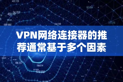 VPN网络连接器的推荐通常基于多个因素，包括功能、兼容性和性能。以下是一些常见的VPN软件推荐，供您参考