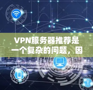 VPN服务器推荐是一个复杂的问题，因为选择合适的服务器需要考虑多个因素，包括服务器的稳定性、安全性和用户的安全性。以下是一些常见的VPN服务器推荐类型和产品，供你参考