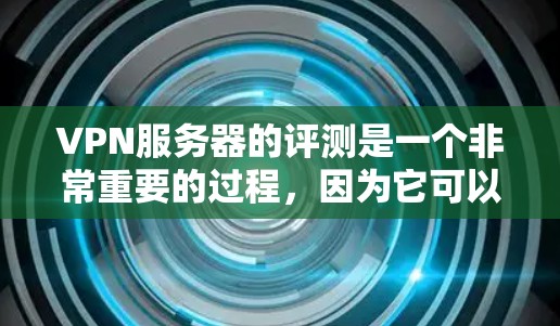 VPN服务器的评测是一个非常重要的过程，因为它可以帮助你了解不同服务器的优势和不足，从而选择最适合自己的VPN服务器。以下是关于VPN服务器的评测和推荐