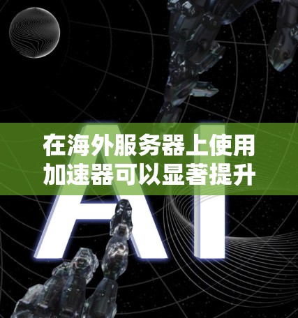 在海外服务器上使用加速器可以显著提升网络连接的稳定性、速度和响应时间。以下是一些推荐的加速器,尤其是针对海外服务器的选项