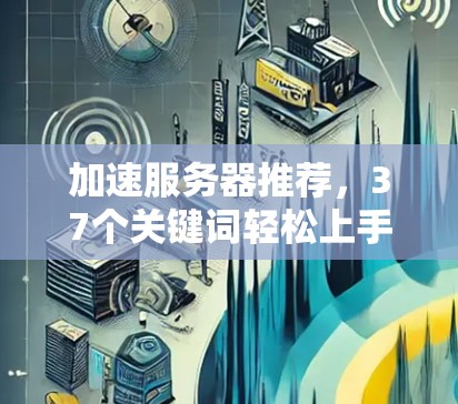 加速服务器推荐，37个关键词轻松上手