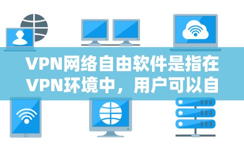 VPN网络自由软件是指在VPN环境中，用户可以自由选择并安装各种软件或工具来访问网络资源。这种软件可以包括浏览器、云服务工具、工具包或工具应用，从而在VPN环境下实现更灵活、更高效地访问网络资源