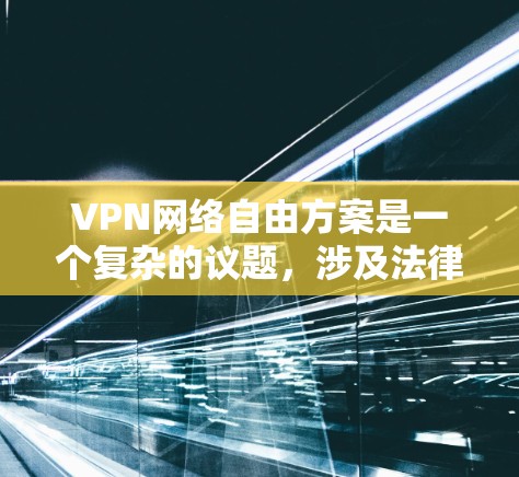 VPN网络自由方案是一个复杂的议题,涉及法律、技术、文化和政策等多个层面。以下是一些关键点和建议,帮助您理解VPN网络自由的现状和可能的解决方案