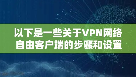 以下是一些关于VPN网络自由客户端的步骤和设置方法
