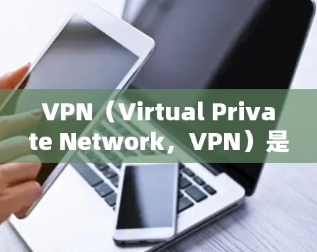 VPN（Virtual Private Network，VPN）是一种通过内部服务器控制用户访问多端网络的技术，旨在提供多端访问和保护用户免受网络攻击。以下是关于VPN的详细总结