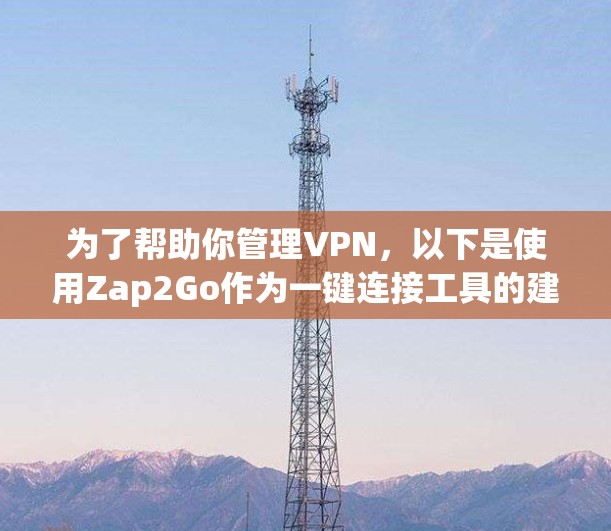 为了帮助你管理VPN，以下是使用Zap2Go作为一键连接工具的建议