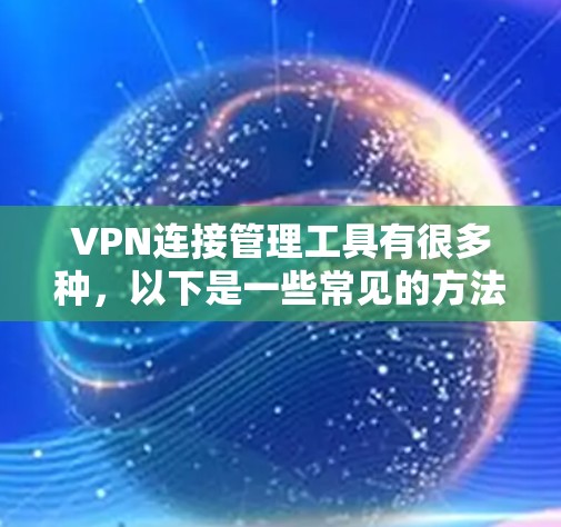 VPN连接管理工具有很多种，以下是一些常见的方法和工具