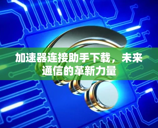 加速器连接助手下载，未来通信的革新力量