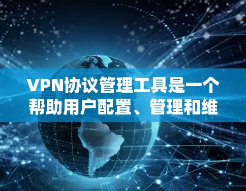 VPN协议管理工具是一个帮助用户配置、管理和维护VPN连接的系统。以下是通过一步步步骤来学习和使用VPN协议管理工具的指南